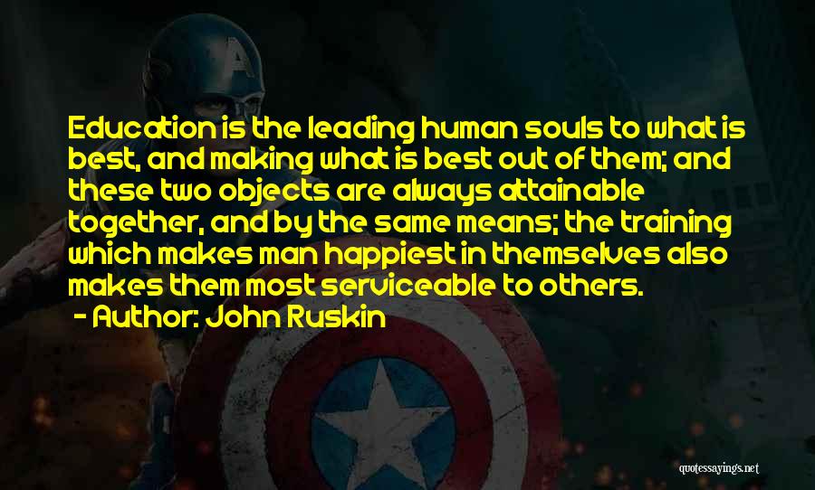 John Ruskin Quotes: Education Is The Leading Human Souls To What Is Best, And Making What Is Best Out Of Them; And These