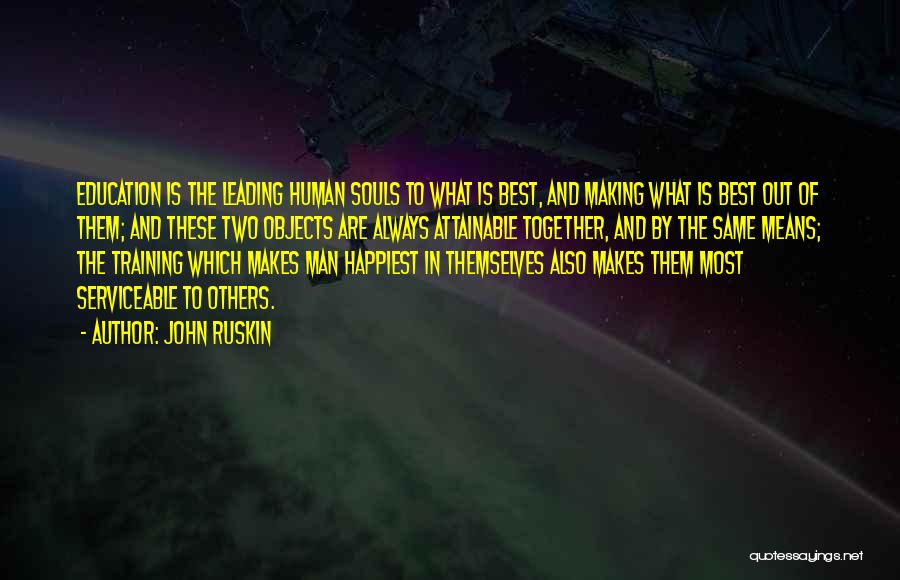 John Ruskin Quotes: Education Is The Leading Human Souls To What Is Best, And Making What Is Best Out Of Them; And These