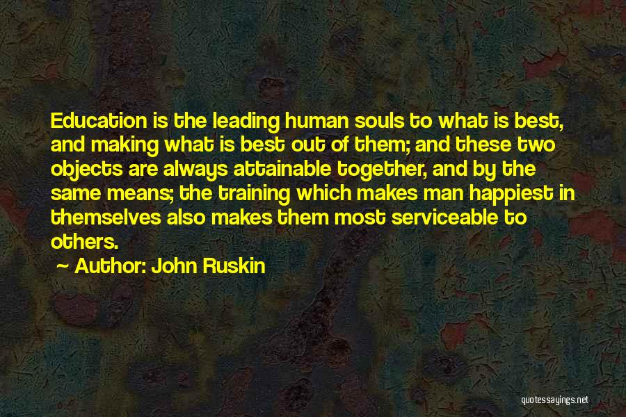 John Ruskin Quotes: Education Is The Leading Human Souls To What Is Best, And Making What Is Best Out Of Them; And These