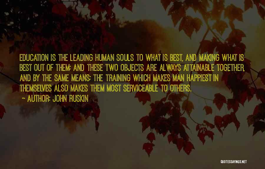 John Ruskin Quotes: Education Is The Leading Human Souls To What Is Best, And Making What Is Best Out Of Them; And These