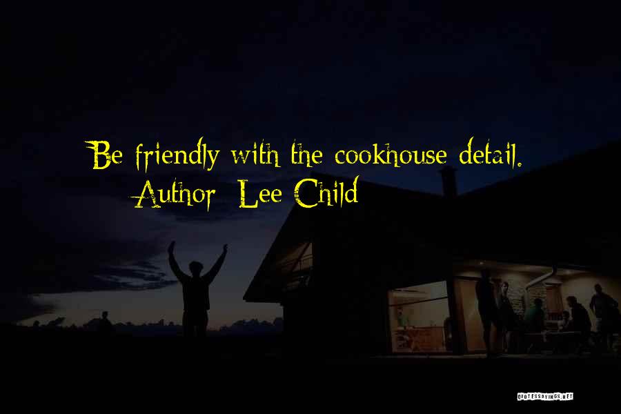 Lee Child Quotes: Be Friendly With The Cookhouse Detail.