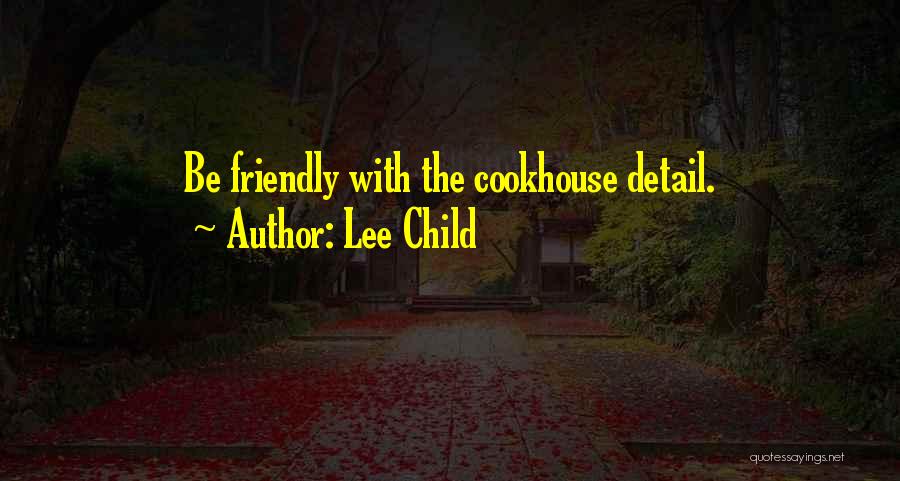 Lee Child Quotes: Be Friendly With The Cookhouse Detail.