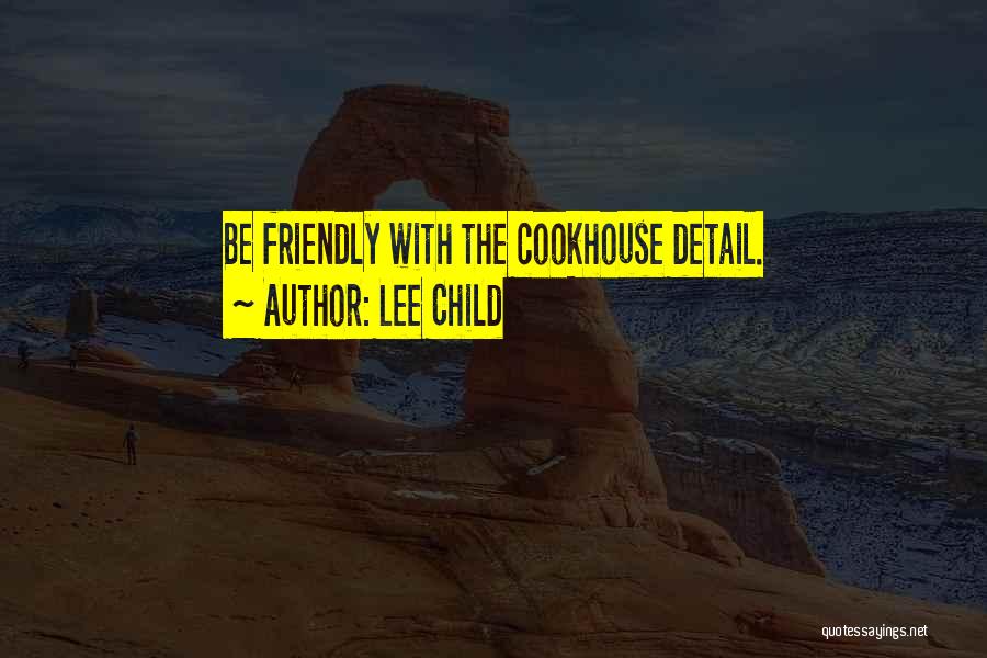 Lee Child Quotes: Be Friendly With The Cookhouse Detail.