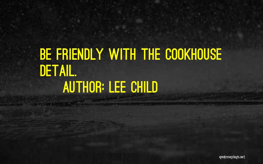 Lee Child Quotes: Be Friendly With The Cookhouse Detail.