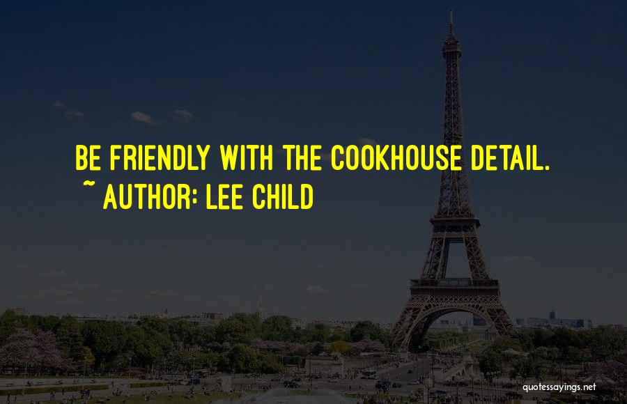 Lee Child Quotes: Be Friendly With The Cookhouse Detail.