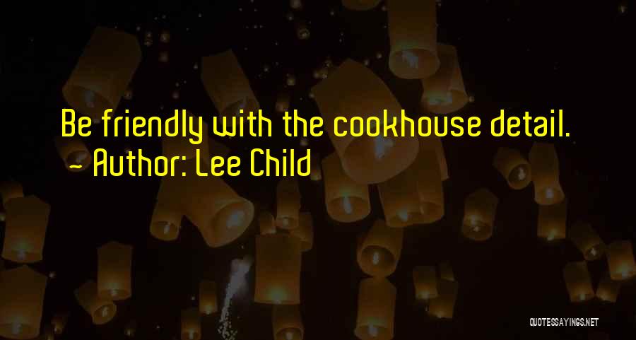 Lee Child Quotes: Be Friendly With The Cookhouse Detail.