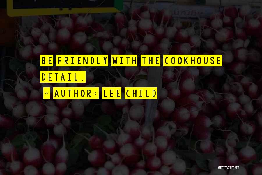 Lee Child Quotes: Be Friendly With The Cookhouse Detail.