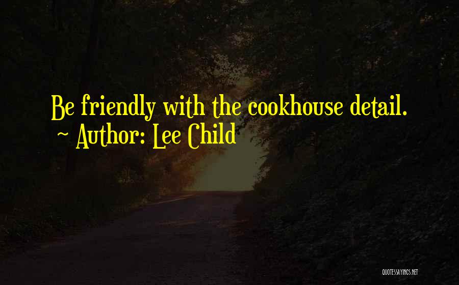 Lee Child Quotes: Be Friendly With The Cookhouse Detail.