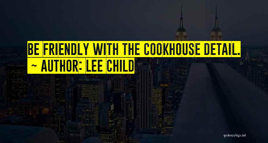 Lee Child Quotes: Be Friendly With The Cookhouse Detail.