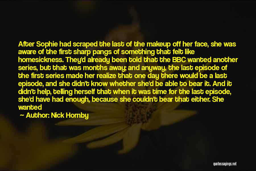 Nick Hornby Quotes: After Sophie Had Scraped The Last Of The Makeup Off Her Face, She Was Aware Of The First Sharp Pangs