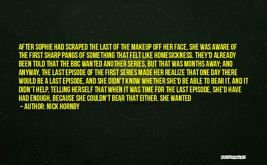 Nick Hornby Quotes: After Sophie Had Scraped The Last Of The Makeup Off Her Face, She Was Aware Of The First Sharp Pangs