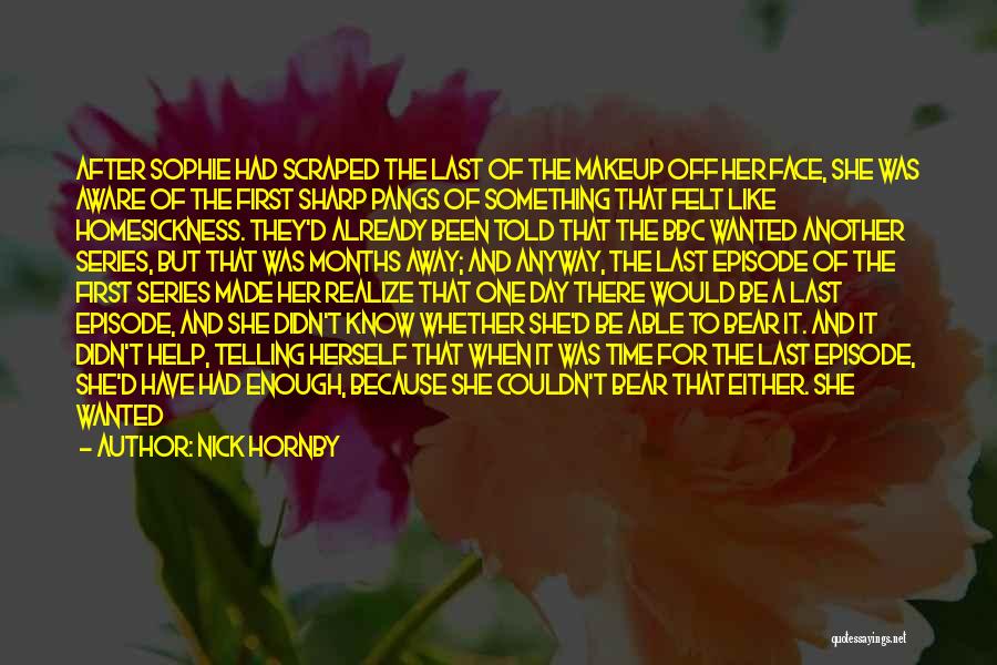 Nick Hornby Quotes: After Sophie Had Scraped The Last Of The Makeup Off Her Face, She Was Aware Of The First Sharp Pangs