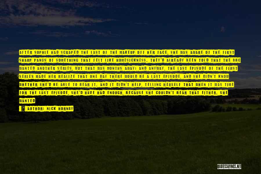Nick Hornby Quotes: After Sophie Had Scraped The Last Of The Makeup Off Her Face, She Was Aware Of The First Sharp Pangs