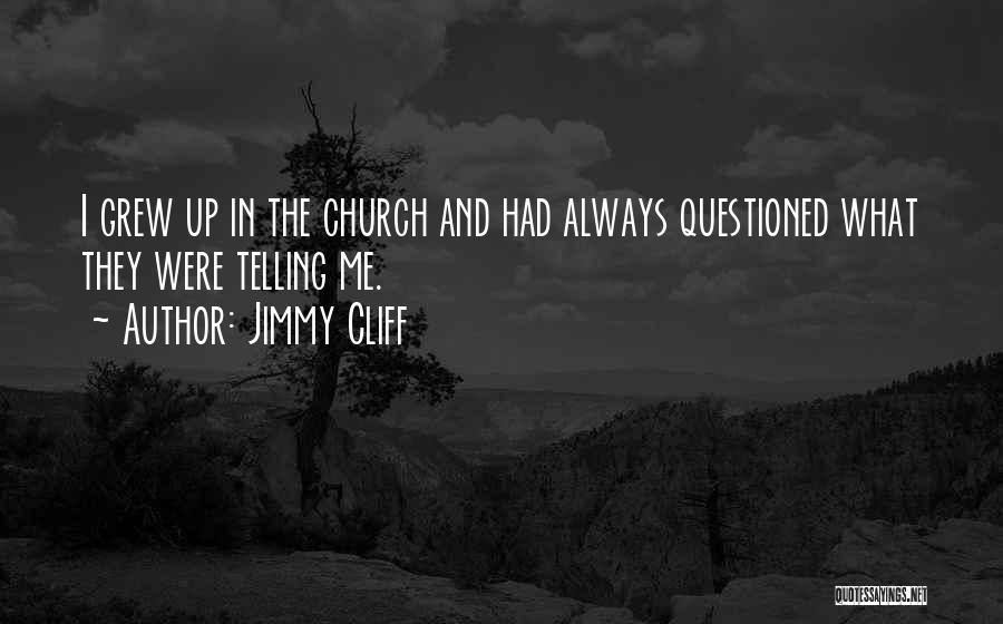 Jimmy Cliff Quotes: I Grew Up In The Church And Had Always Questioned What They Were Telling Me.