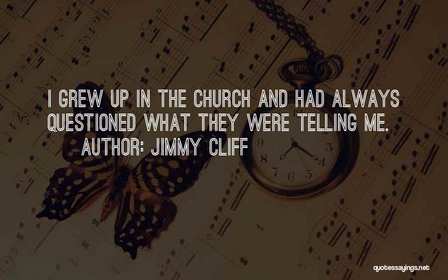 Jimmy Cliff Quotes: I Grew Up In The Church And Had Always Questioned What They Were Telling Me.