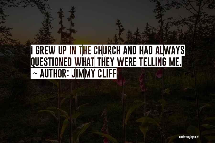 Jimmy Cliff Quotes: I Grew Up In The Church And Had Always Questioned What They Were Telling Me.