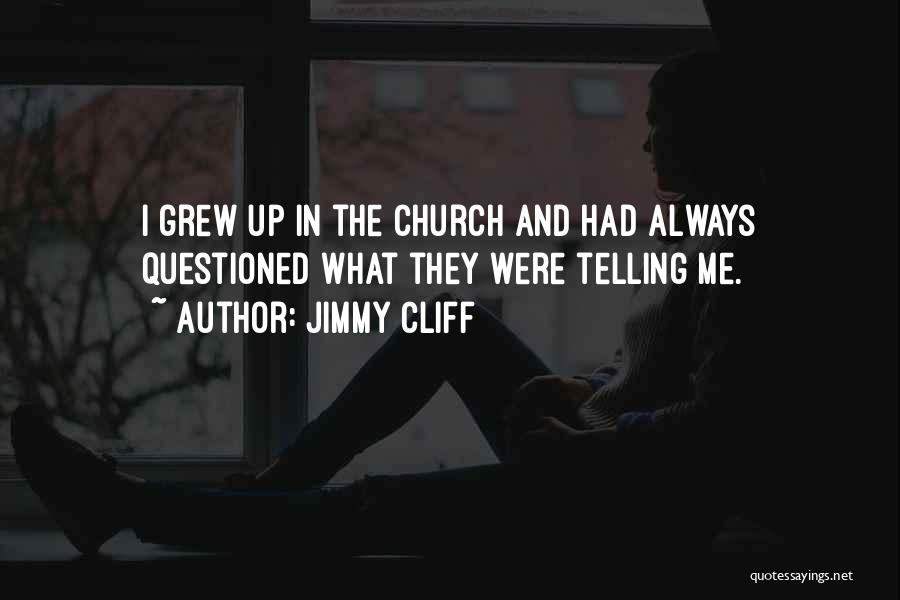 Jimmy Cliff Quotes: I Grew Up In The Church And Had Always Questioned What They Were Telling Me.