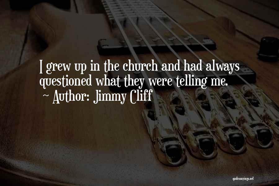 Jimmy Cliff Quotes: I Grew Up In The Church And Had Always Questioned What They Were Telling Me.