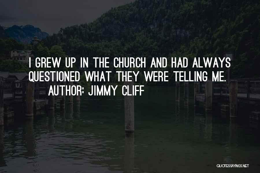 Jimmy Cliff Quotes: I Grew Up In The Church And Had Always Questioned What They Were Telling Me.