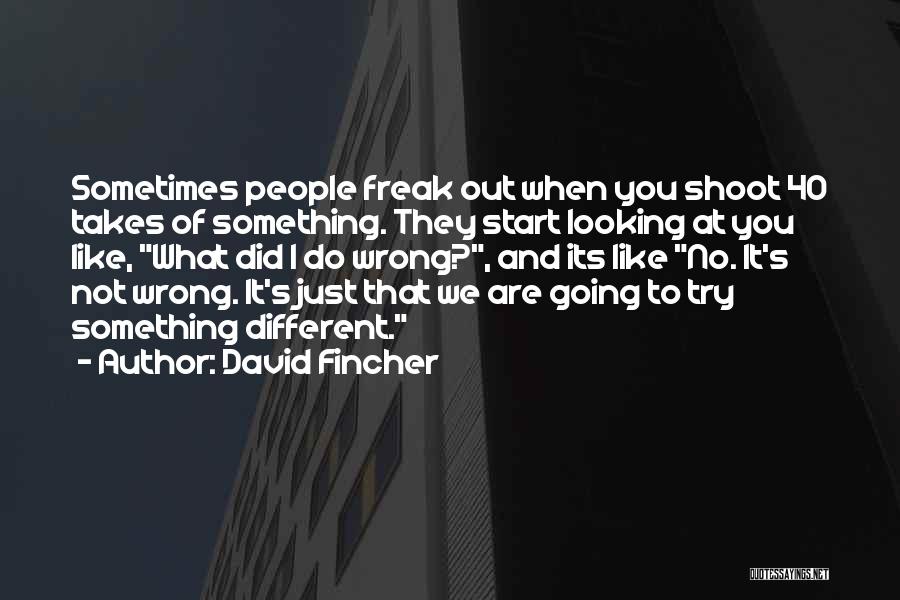 David Fincher Quotes: Sometimes People Freak Out When You Shoot 40 Takes Of Something. They Start Looking At You Like, What Did I