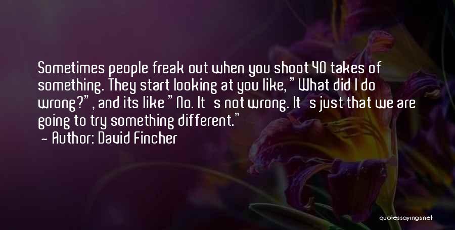 David Fincher Quotes: Sometimes People Freak Out When You Shoot 40 Takes Of Something. They Start Looking At You Like, What Did I