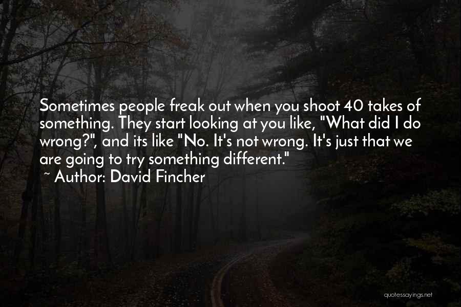 David Fincher Quotes: Sometimes People Freak Out When You Shoot 40 Takes Of Something. They Start Looking At You Like, What Did I