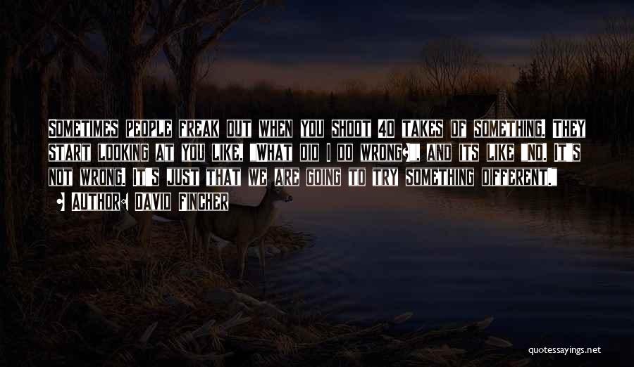 David Fincher Quotes: Sometimes People Freak Out When You Shoot 40 Takes Of Something. They Start Looking At You Like, What Did I