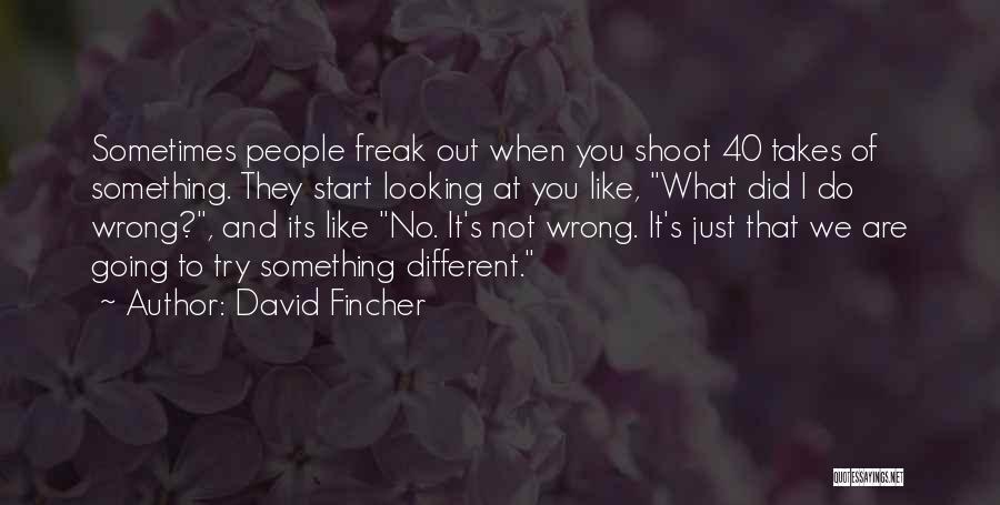 David Fincher Quotes: Sometimes People Freak Out When You Shoot 40 Takes Of Something. They Start Looking At You Like, What Did I