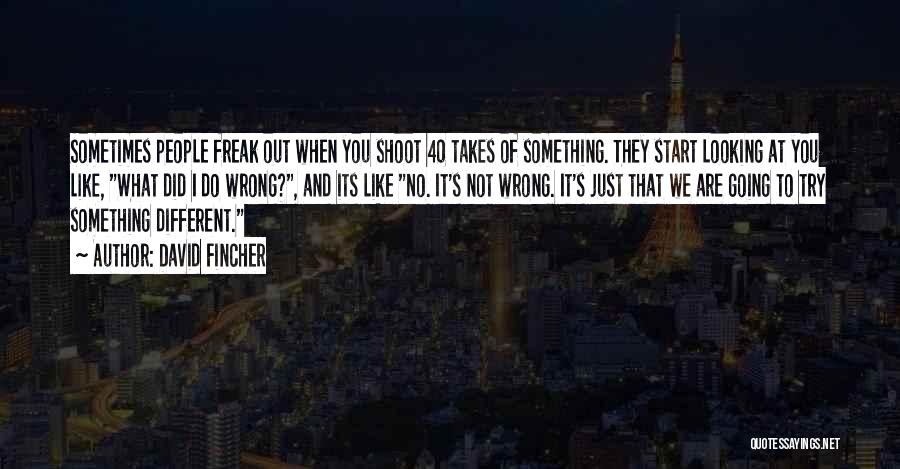 David Fincher Quotes: Sometimes People Freak Out When You Shoot 40 Takes Of Something. They Start Looking At You Like, What Did I