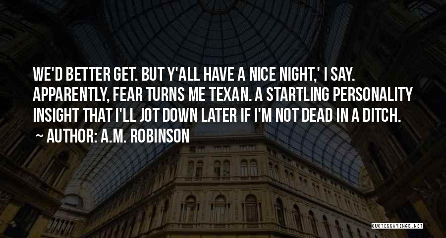 A.M. Robinson Quotes: We'd Better Get. But Y'all Have A Nice Night,' I Say. Apparently, Fear Turns Me Texan. A Startling Personality Insight