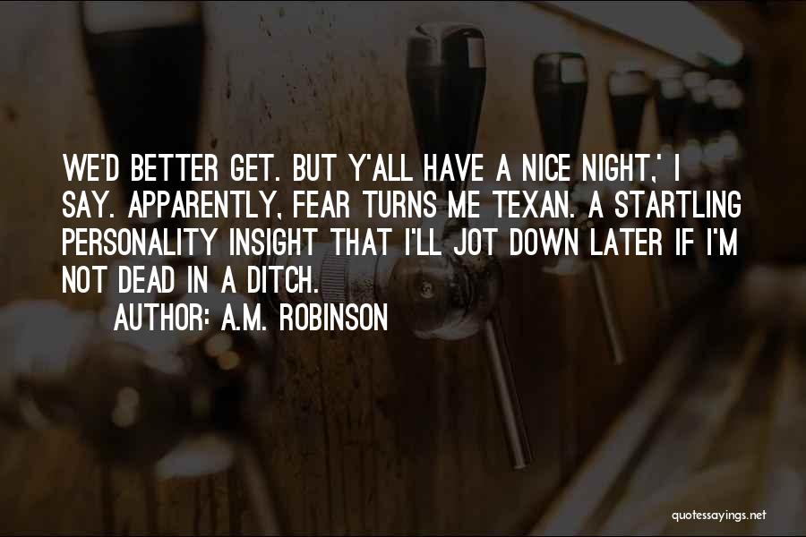 A.M. Robinson Quotes: We'd Better Get. But Y'all Have A Nice Night,' I Say. Apparently, Fear Turns Me Texan. A Startling Personality Insight