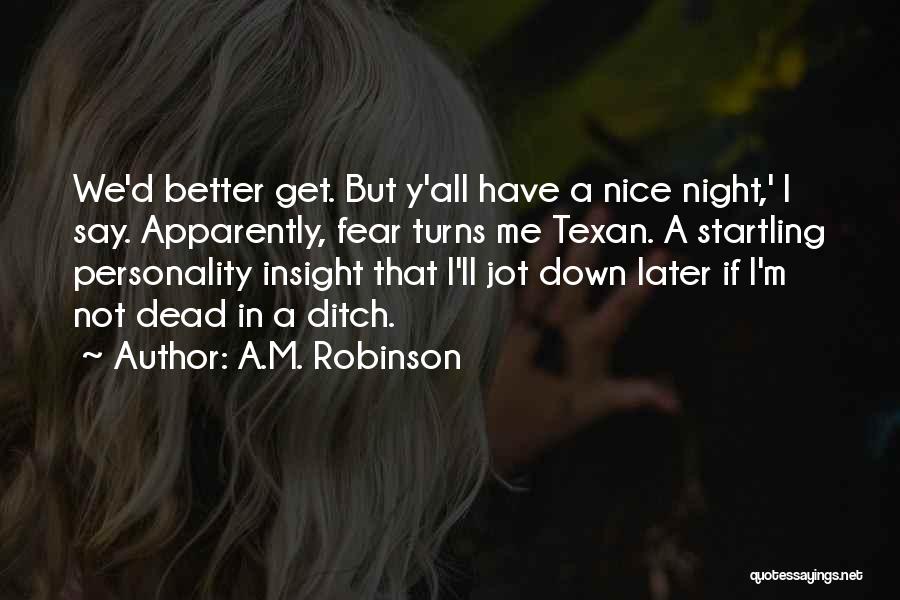 A.M. Robinson Quotes: We'd Better Get. But Y'all Have A Nice Night,' I Say. Apparently, Fear Turns Me Texan. A Startling Personality Insight