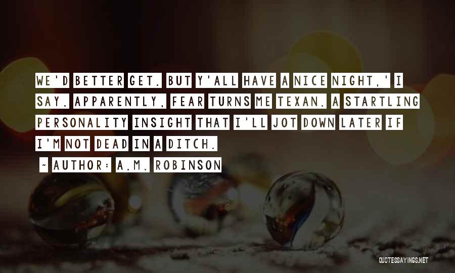 A.M. Robinson Quotes: We'd Better Get. But Y'all Have A Nice Night,' I Say. Apparently, Fear Turns Me Texan. A Startling Personality Insight