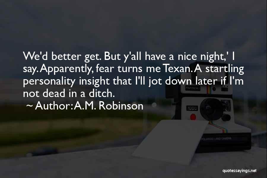 A.M. Robinson Quotes: We'd Better Get. But Y'all Have A Nice Night,' I Say. Apparently, Fear Turns Me Texan. A Startling Personality Insight