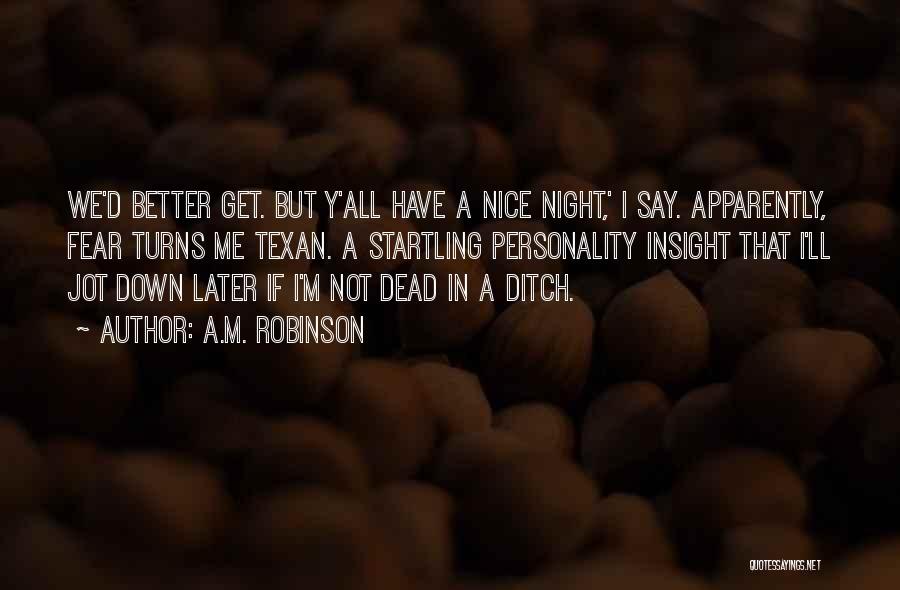 A.M. Robinson Quotes: We'd Better Get. But Y'all Have A Nice Night,' I Say. Apparently, Fear Turns Me Texan. A Startling Personality Insight