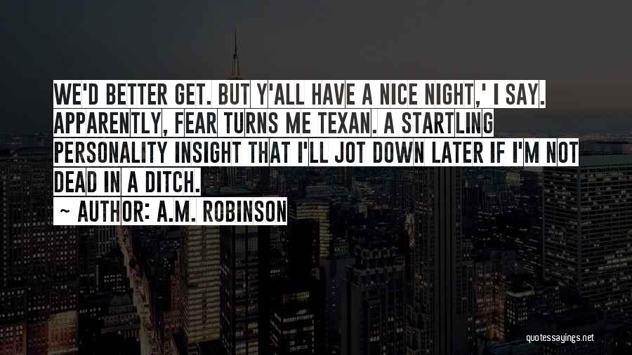 A.M. Robinson Quotes: We'd Better Get. But Y'all Have A Nice Night,' I Say. Apparently, Fear Turns Me Texan. A Startling Personality Insight