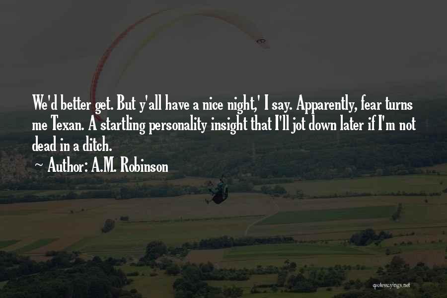 A.M. Robinson Quotes: We'd Better Get. But Y'all Have A Nice Night,' I Say. Apparently, Fear Turns Me Texan. A Startling Personality Insight