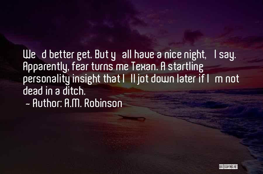 A.M. Robinson Quotes: We'd Better Get. But Y'all Have A Nice Night,' I Say. Apparently, Fear Turns Me Texan. A Startling Personality Insight