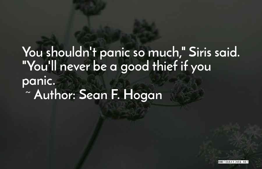 Sean F. Hogan Quotes: You Shouldn't Panic So Much, Siris Said. You'll Never Be A Good Thief If You Panic.