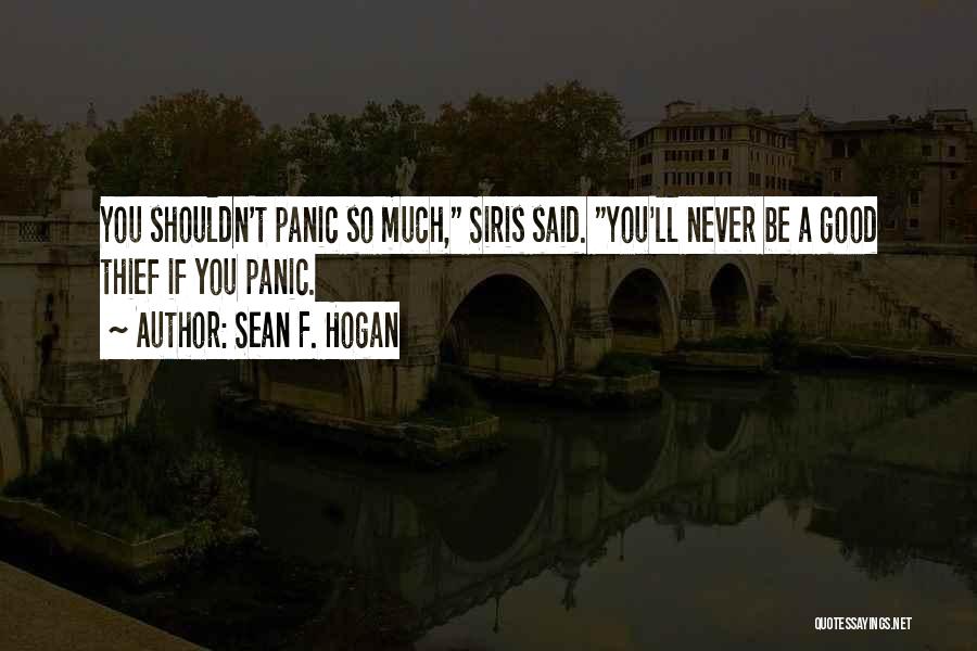 Sean F. Hogan Quotes: You Shouldn't Panic So Much, Siris Said. You'll Never Be A Good Thief If You Panic.