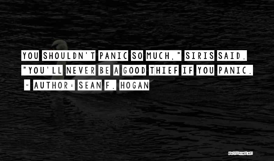 Sean F. Hogan Quotes: You Shouldn't Panic So Much, Siris Said. You'll Never Be A Good Thief If You Panic.