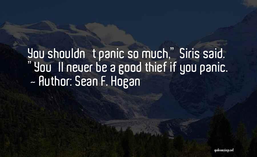 Sean F. Hogan Quotes: You Shouldn't Panic So Much, Siris Said. You'll Never Be A Good Thief If You Panic.