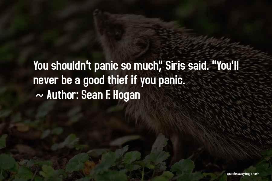 Sean F. Hogan Quotes: You Shouldn't Panic So Much, Siris Said. You'll Never Be A Good Thief If You Panic.