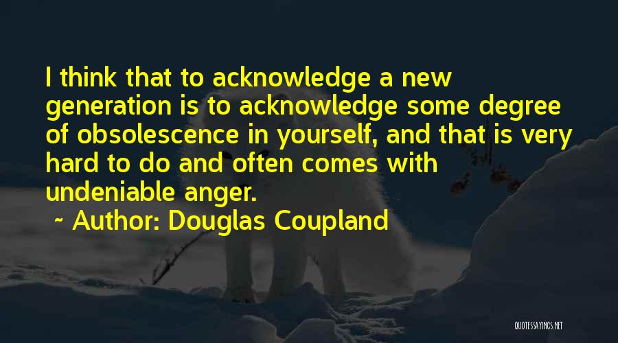 Douglas Coupland Quotes: I Think That To Acknowledge A New Generation Is To Acknowledge Some Degree Of Obsolescence In Yourself, And That Is