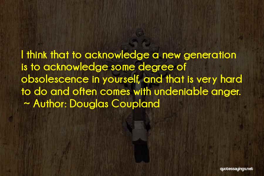 Douglas Coupland Quotes: I Think That To Acknowledge A New Generation Is To Acknowledge Some Degree Of Obsolescence In Yourself, And That Is