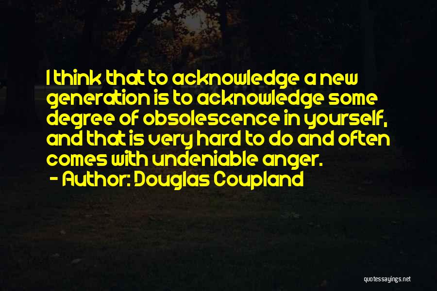 Douglas Coupland Quotes: I Think That To Acknowledge A New Generation Is To Acknowledge Some Degree Of Obsolescence In Yourself, And That Is