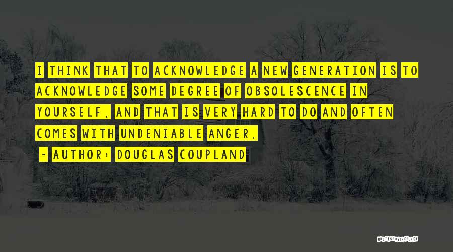 Douglas Coupland Quotes: I Think That To Acknowledge A New Generation Is To Acknowledge Some Degree Of Obsolescence In Yourself, And That Is