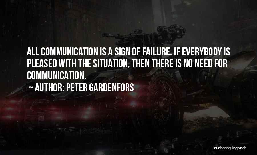 Peter Gardenfors Quotes: All Communication Is A Sign Of Failure. If Everybody Is Pleased With The Situation, Then There Is No Need For