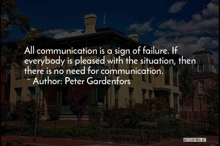 Peter Gardenfors Quotes: All Communication Is A Sign Of Failure. If Everybody Is Pleased With The Situation, Then There Is No Need For