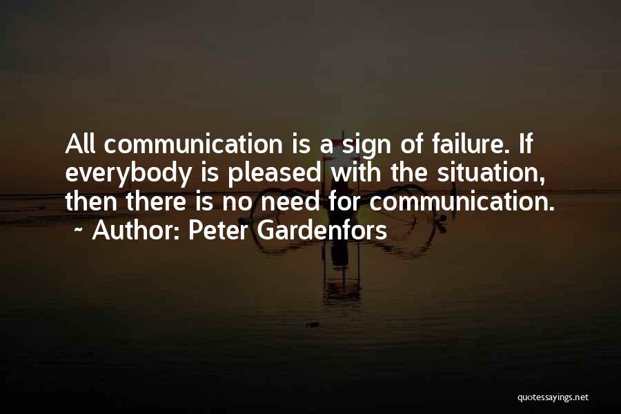 Peter Gardenfors Quotes: All Communication Is A Sign Of Failure. If Everybody Is Pleased With The Situation, Then There Is No Need For